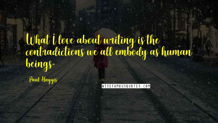 Paul Haggis Quotes: What I love about writing is the contradictions we all embody as human beings.