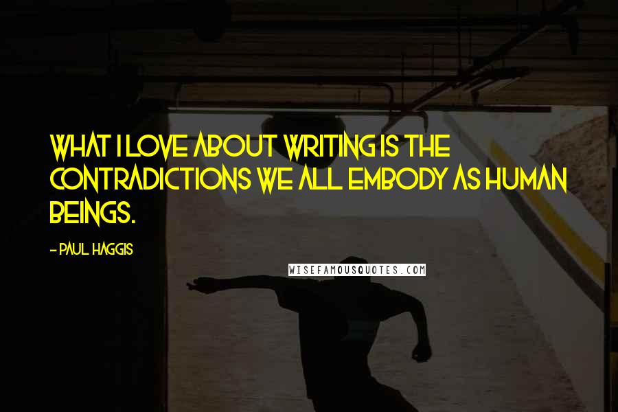 Paul Haggis Quotes: What I love about writing is the contradictions we all embody as human beings.