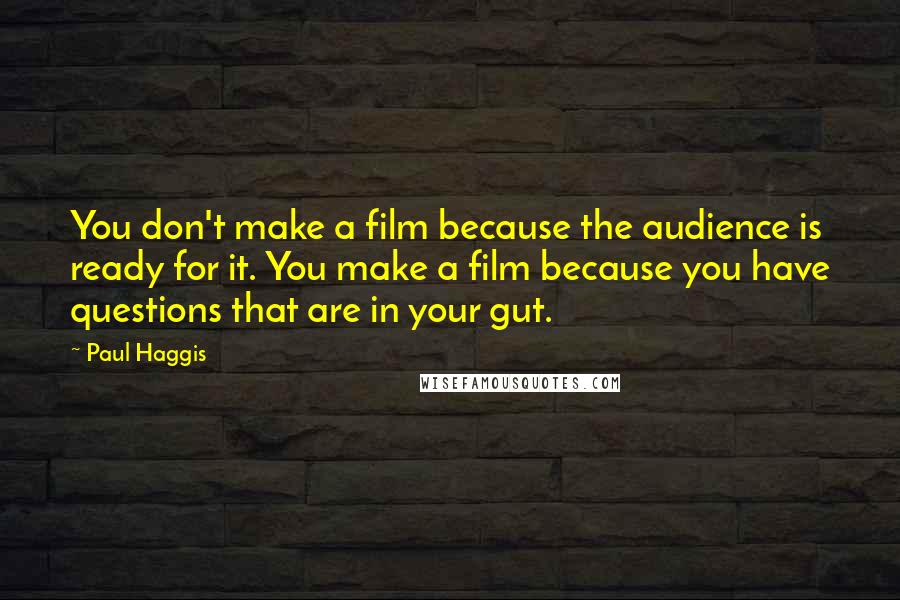 Paul Haggis Quotes: You don't make a film because the audience is ready for it. You make a film because you have questions that are in your gut.