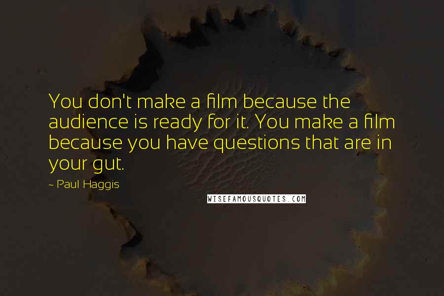 Paul Haggis Quotes: You don't make a film because the audience is ready for it. You make a film because you have questions that are in your gut.