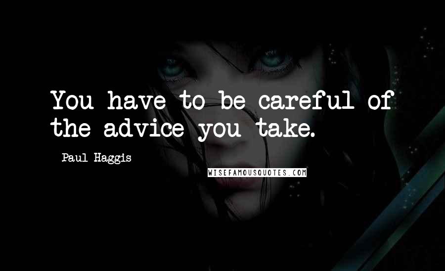 Paul Haggis Quotes: You have to be careful of the advice you take.