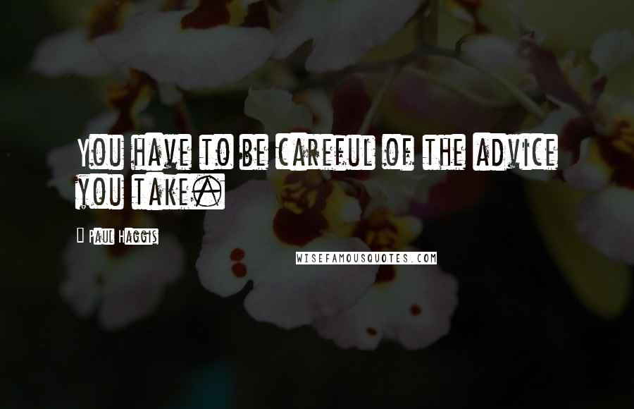 Paul Haggis Quotes: You have to be careful of the advice you take.
