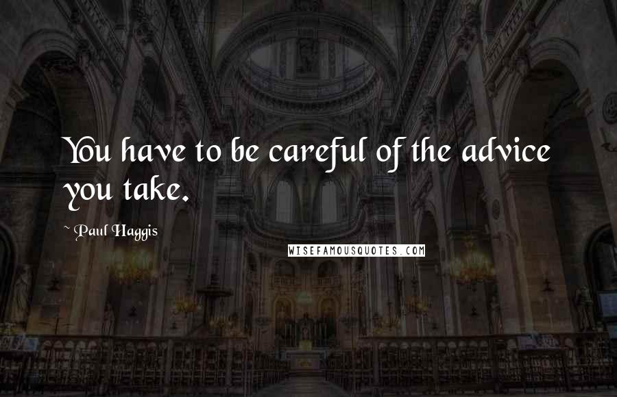 Paul Haggis Quotes: You have to be careful of the advice you take.