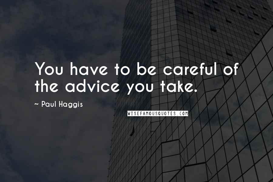 Paul Haggis Quotes: You have to be careful of the advice you take.