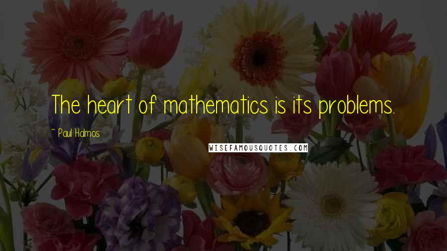 Paul Halmos Quotes: The heart of mathematics is its problems.