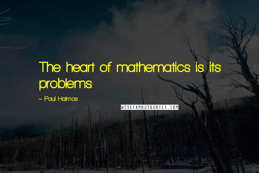 Paul Halmos Quotes: The heart of mathematics is its problems.