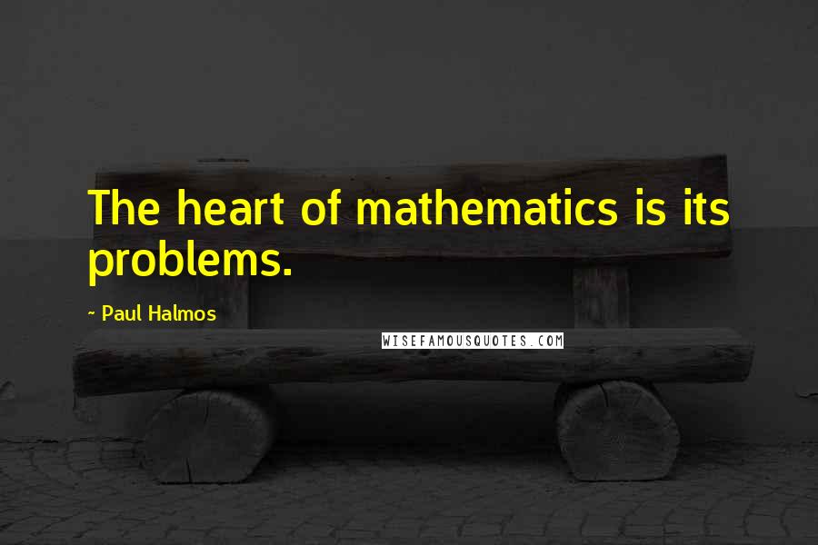 Paul Halmos Quotes: The heart of mathematics is its problems.