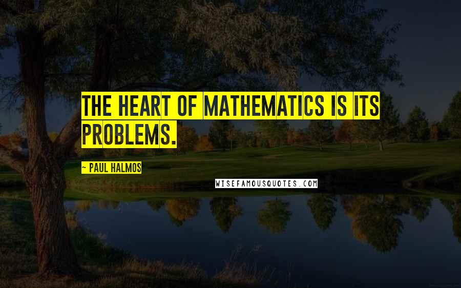 Paul Halmos Quotes: The heart of mathematics is its problems.