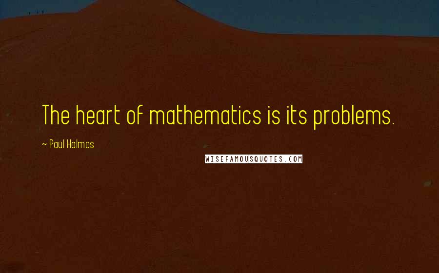 Paul Halmos Quotes: The heart of mathematics is its problems.