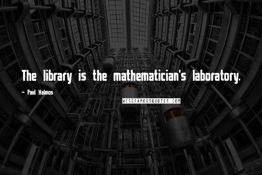 Paul Halmos Quotes: The library is the mathematician's laboratory.