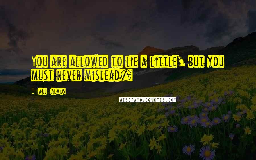 Paul Halmos Quotes: You are allowed to lie a little, but you must never mislead.