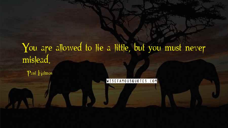 Paul Halmos Quotes: You are allowed to lie a little, but you must never mislead.