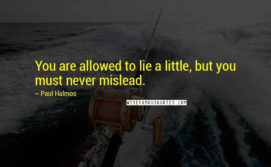 Paul Halmos Quotes: You are allowed to lie a little, but you must never mislead.