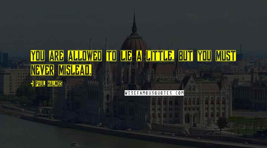 Paul Halmos Quotes: You are allowed to lie a little, but you must never mislead.