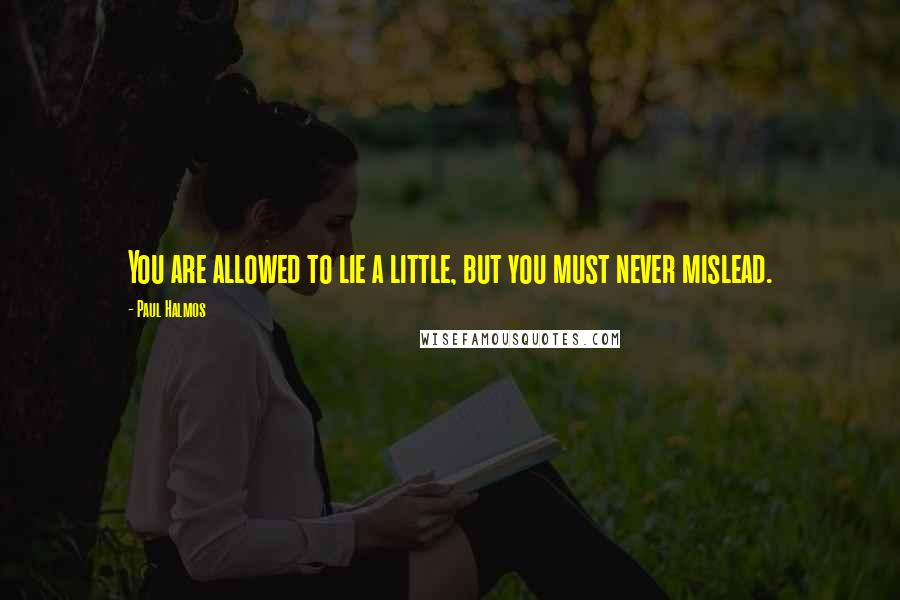 Paul Halmos Quotes: You are allowed to lie a little, but you must never mislead.