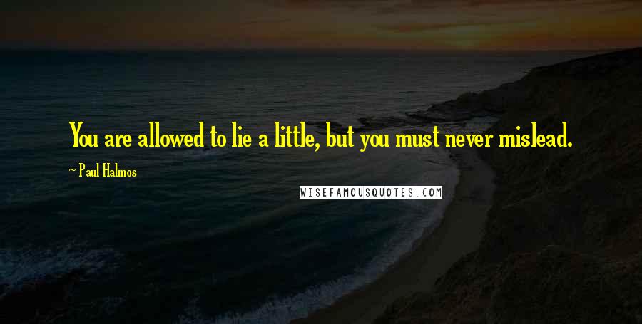 Paul Halmos Quotes: You are allowed to lie a little, but you must never mislead.