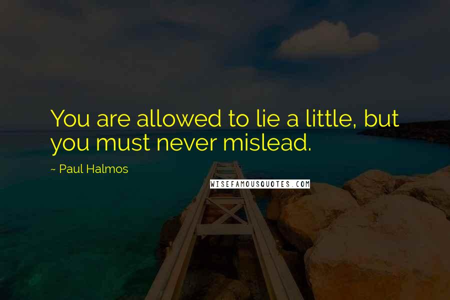 Paul Halmos Quotes: You are allowed to lie a little, but you must never mislead.