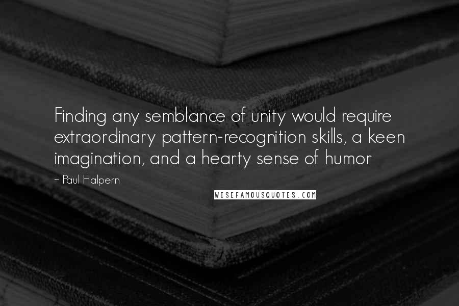 Paul Halpern Quotes: Finding any semblance of unity would require extraordinary pattern-recognition skills, a keen imagination, and a hearty sense of humor