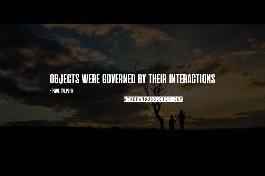 Paul Halpern Quotes: objects were governed by their interactions