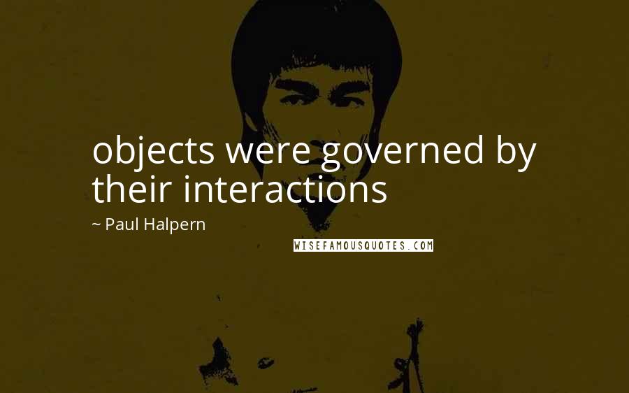 Paul Halpern Quotes: objects were governed by their interactions