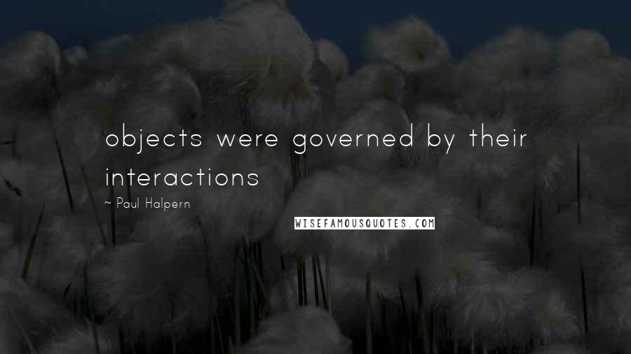 Paul Halpern Quotes: objects were governed by their interactions