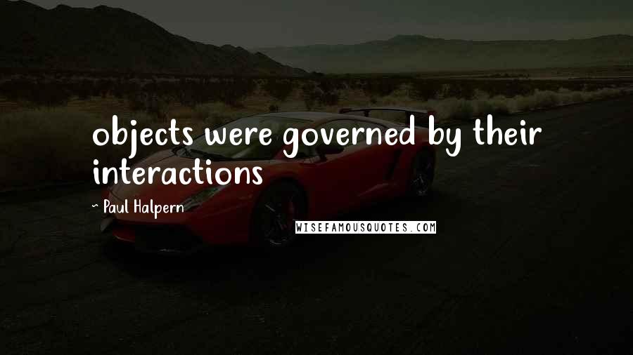 Paul Halpern Quotes: objects were governed by their interactions