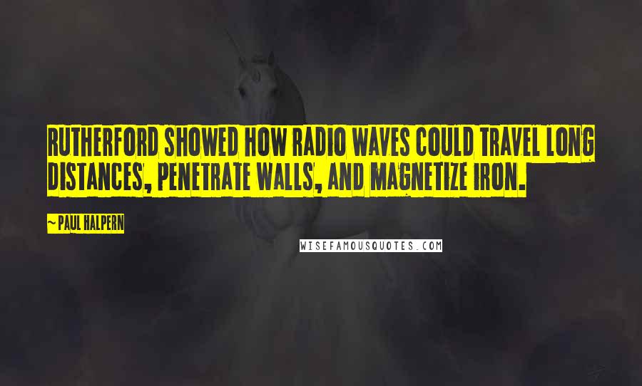 Paul Halpern Quotes: Rutherford showed how radio waves could travel long distances, penetrate walls, and magnetize iron.