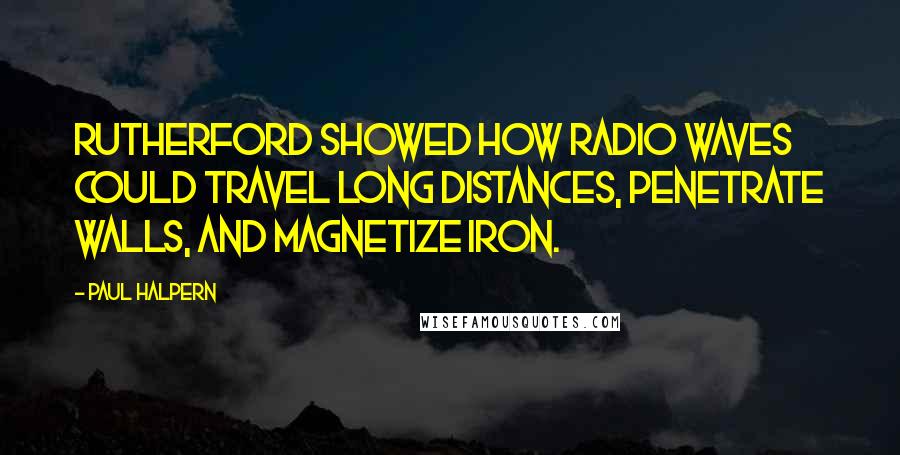 Paul Halpern Quotes: Rutherford showed how radio waves could travel long distances, penetrate walls, and magnetize iron.