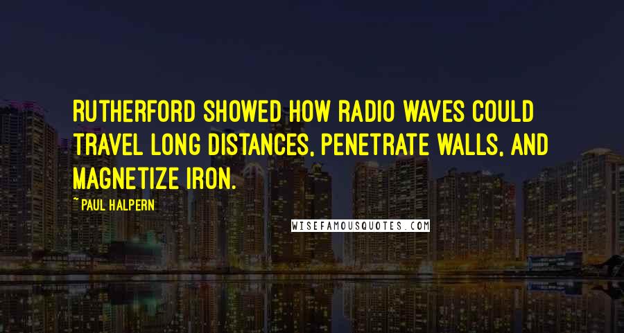 Paul Halpern Quotes: Rutherford showed how radio waves could travel long distances, penetrate walls, and magnetize iron.