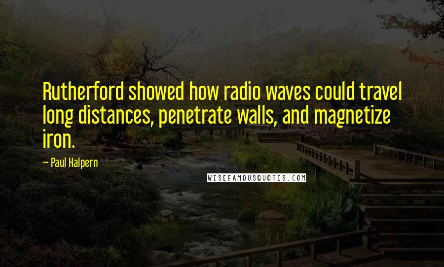 Paul Halpern Quotes: Rutherford showed how radio waves could travel long distances, penetrate walls, and magnetize iron.