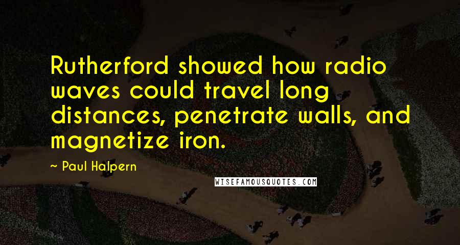 Paul Halpern Quotes: Rutherford showed how radio waves could travel long distances, penetrate walls, and magnetize iron.