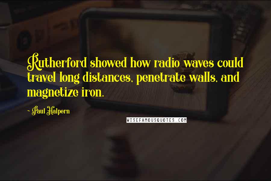 Paul Halpern Quotes: Rutherford showed how radio waves could travel long distances, penetrate walls, and magnetize iron.