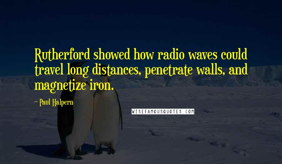 Paul Halpern Quotes: Rutherford showed how radio waves could travel long distances, penetrate walls, and magnetize iron.