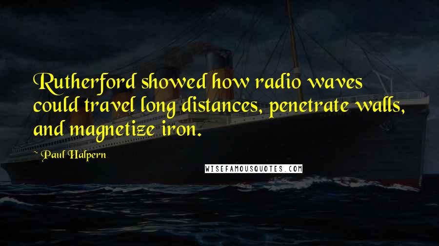 Paul Halpern Quotes: Rutherford showed how radio waves could travel long distances, penetrate walls, and magnetize iron.