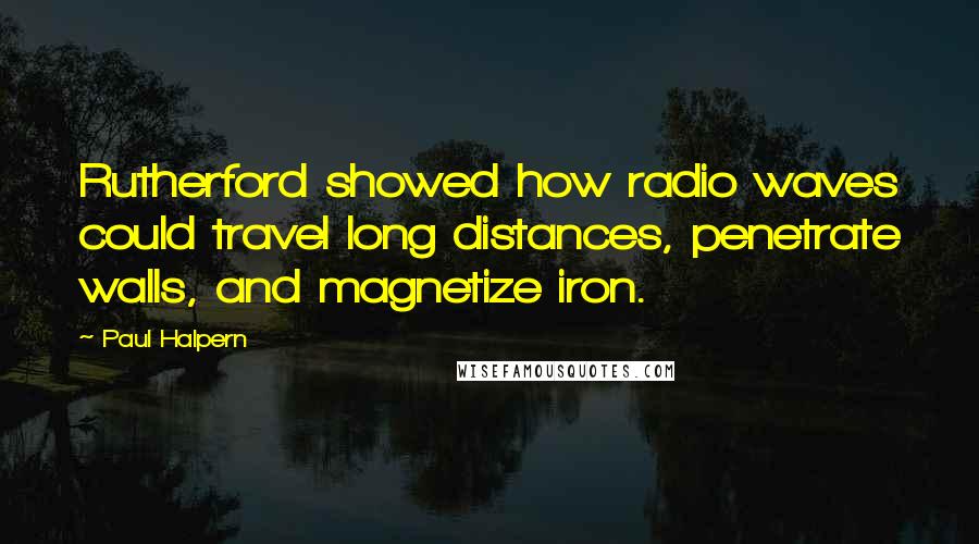 Paul Halpern Quotes: Rutherford showed how radio waves could travel long distances, penetrate walls, and magnetize iron.