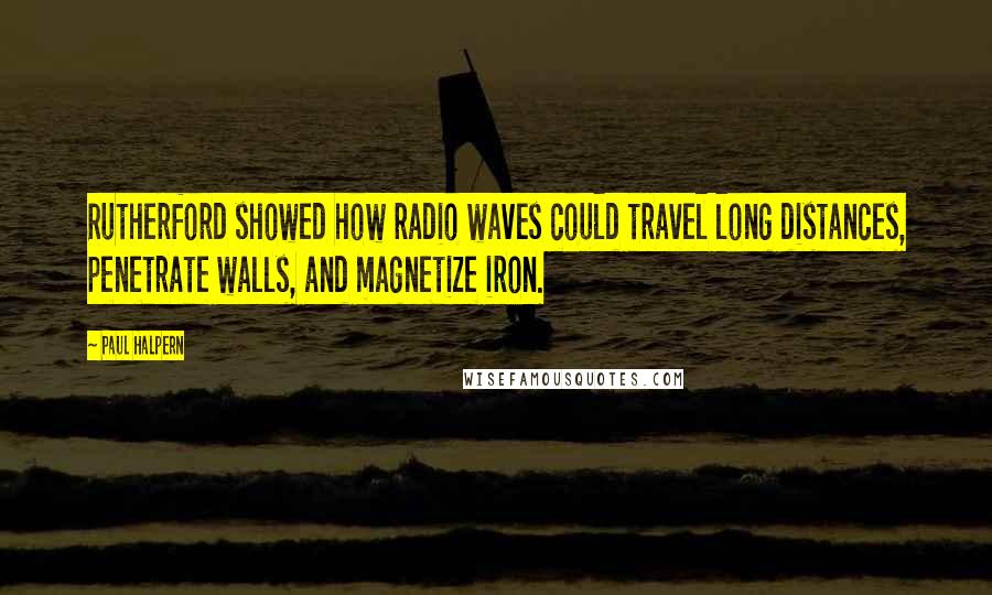 Paul Halpern Quotes: Rutherford showed how radio waves could travel long distances, penetrate walls, and magnetize iron.