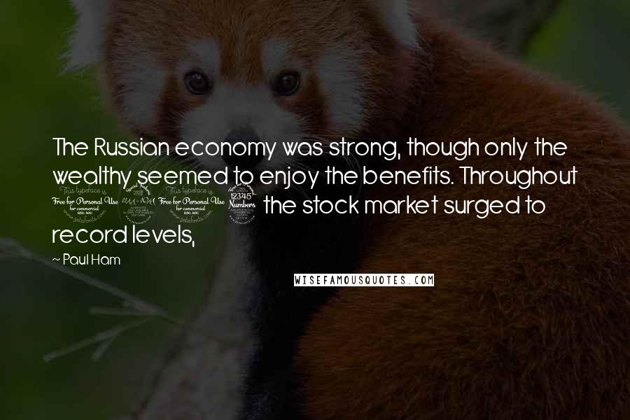 Paul Ham Quotes: The Russian economy was strong, though only the wealthy seemed to enjoy the benefits. Throughout 1913 the stock market surged to record levels,