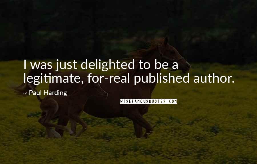 Paul Harding Quotes: I was just delighted to be a legitimate, for-real published author.