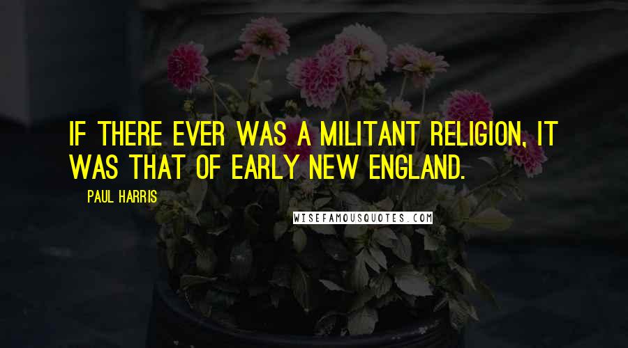 Paul Harris Quotes: If there ever was a militant religion, it was that of early New England.