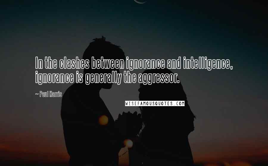 Paul Harris Quotes: In the clashes between ignorance and intelligence, ignorance is generally the aggressor.