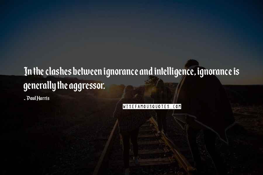 Paul Harris Quotes: In the clashes between ignorance and intelligence, ignorance is generally the aggressor.