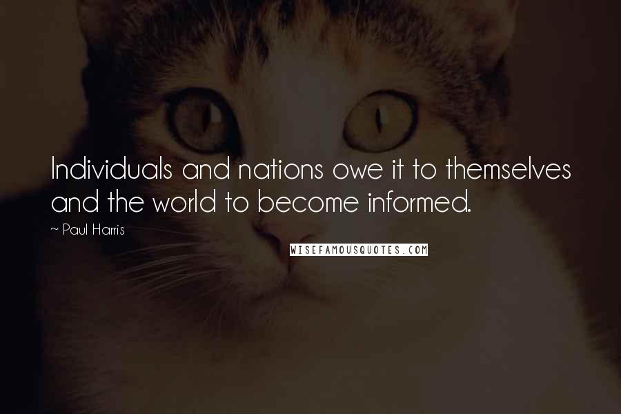 Paul Harris Quotes: Individuals and nations owe it to themselves and the world to become informed.
