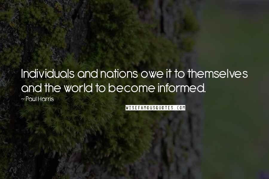 Paul Harris Quotes: Individuals and nations owe it to themselves and the world to become informed.