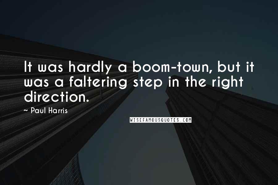 Paul Harris Quotes: It was hardly a boom-town, but it was a faltering step in the right direction.