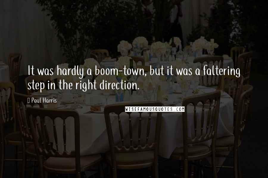 Paul Harris Quotes: It was hardly a boom-town, but it was a faltering step in the right direction.