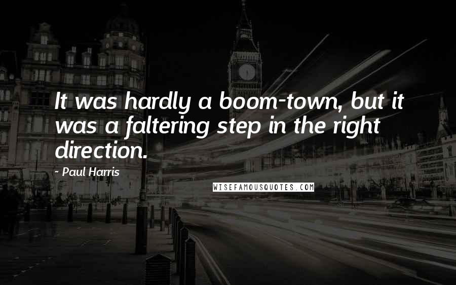 Paul Harris Quotes: It was hardly a boom-town, but it was a faltering step in the right direction.