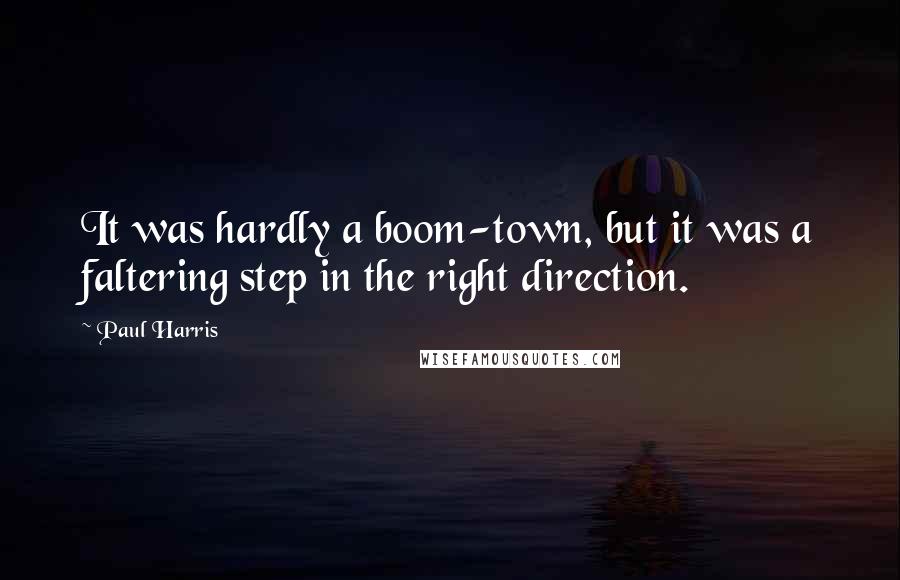 Paul Harris Quotes: It was hardly a boom-town, but it was a faltering step in the right direction.