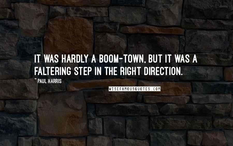Paul Harris Quotes: It was hardly a boom-town, but it was a faltering step in the right direction.