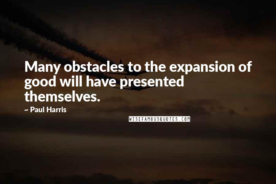 Paul Harris Quotes: Many obstacles to the expansion of good will have presented themselves.