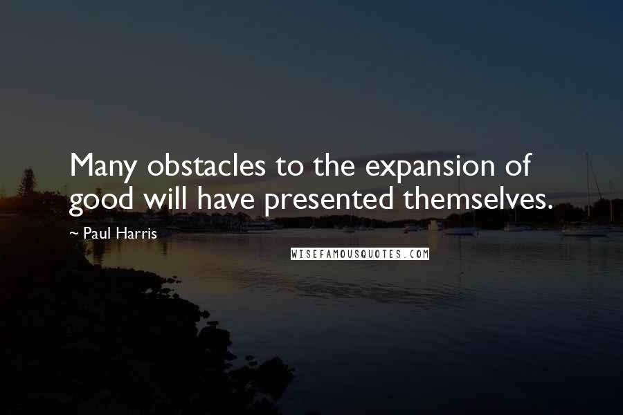 Paul Harris Quotes: Many obstacles to the expansion of good will have presented themselves.
